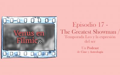 Venus en Fílmico – Episodio 17 – The Greatest Showman / Temporada Leo y la expresión del ser